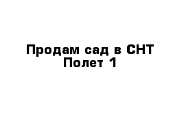 Продам сад в СНТ Полет-1